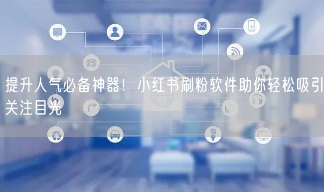 提升人气必备神器!小红书刷粉软件助你轻松吸引关注目光