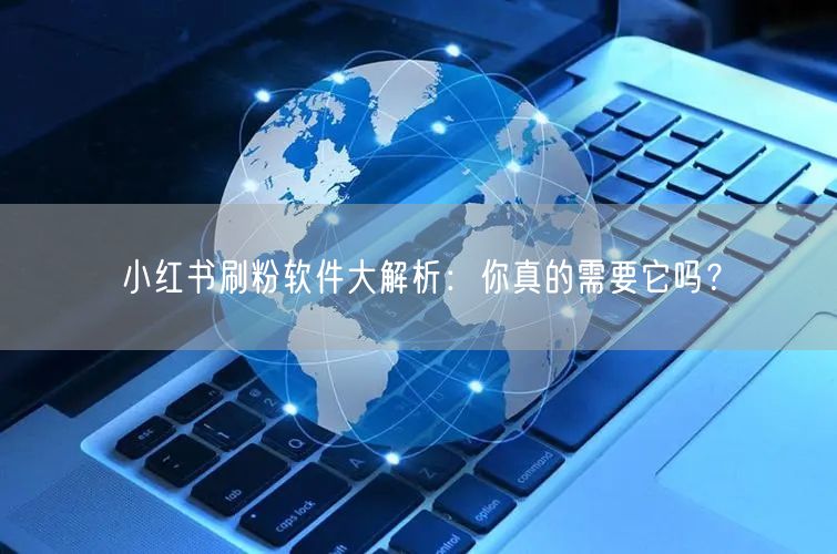 小红书刷粉软件大解析:你真的需要它吗?