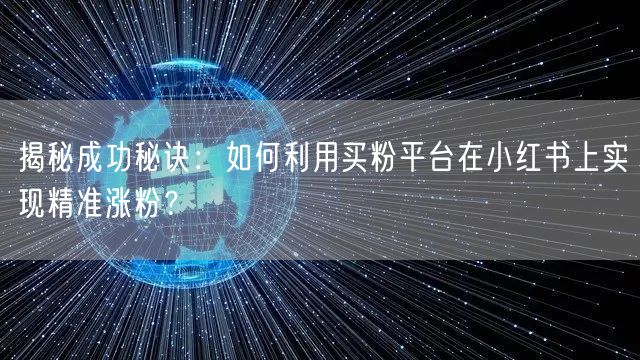 揭秘成功秘诀：如何利用买粉平台在小红书上实现精准涨粉？