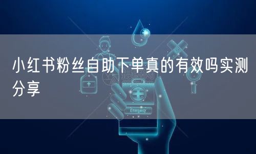 小红书粉丝自助下单真的有效吗实测分享