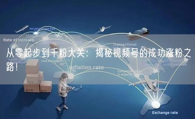 从零起步到千粉大关：揭秘视频号的成功涨粉之路！