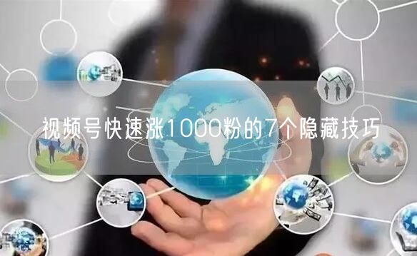 视频号快速涨1000粉的7个隐藏技巧