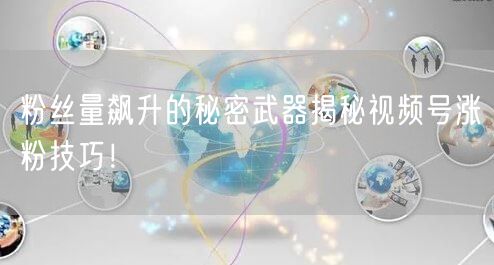 粉丝量飙升的秘密武器揭秘视频号涨粉技巧！