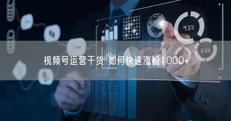 视频号运营干货 如何快速涨粉1000+