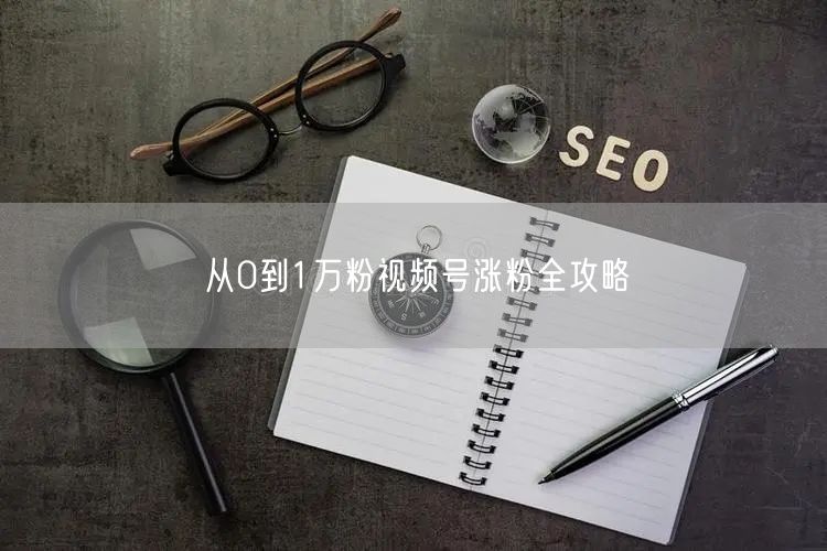 从0到1万粉视频号涨粉全攻略