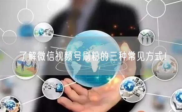 了解微信视频号刷粉的三种常见方式!