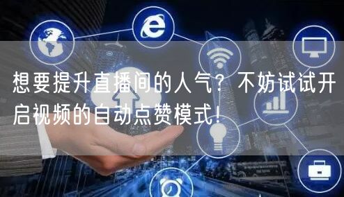 想要提升直播间的人气？不妨试试开启视频的自动点赞模式！
