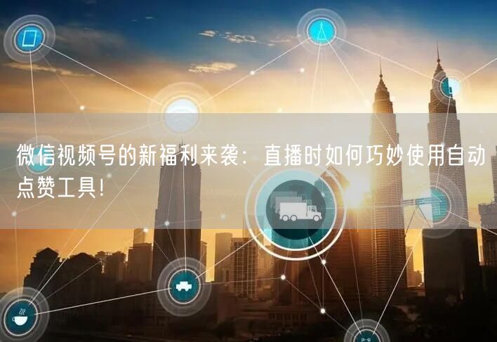 微信视频号的新福利来袭：直播时如何巧妙使用自动点赞工具！